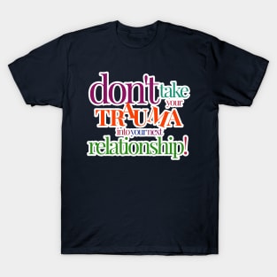 DON'T TAKE YOUR TRAUMA INTO YOUR NEXT RELATIONSHIP! T-Shirt